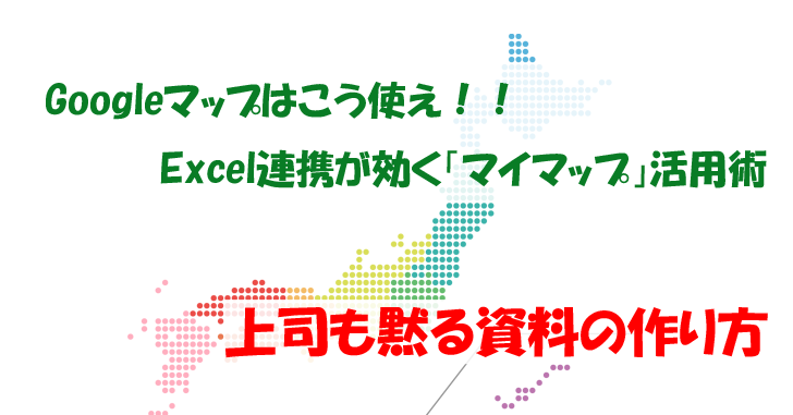 Googleマップはこう使え Excel連携が効く マイマップ 活用術 気楽生活